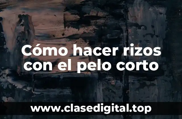 Cómo hacer rizos con el pelo corto