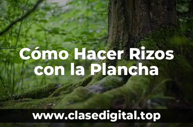 Beneficios de Utilizar la Plancha para Hacer Rizos