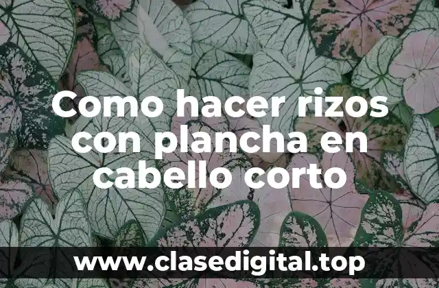 Como hacer rizos con plancha en cabello corto