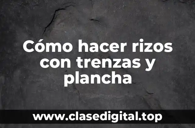 Cómo hacer rizos con trenzas y plancha