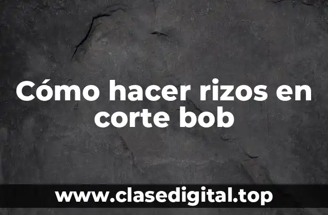 Cómo hacer rizos en corte bob