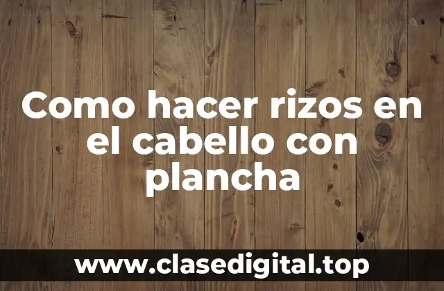 Como hacer rizos en el cabello con plancha