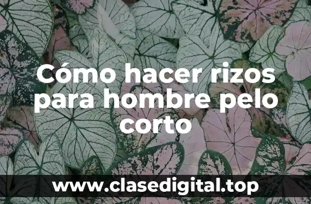 Cómo hacer rizos para hombre pelo corto