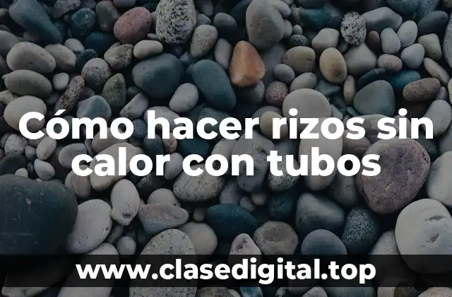 Cómo hacer rizos sin calor con tubos