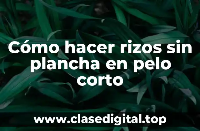 Cómo hacer rizos sin plancha en pelo corto