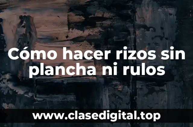 Cómo hacer rizos sin plancha ni rulos