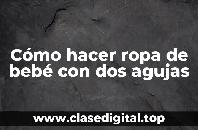 Cómo hacer ropa de bebé con dos agujas