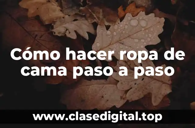 Cómo hacer ropa de cama paso a paso