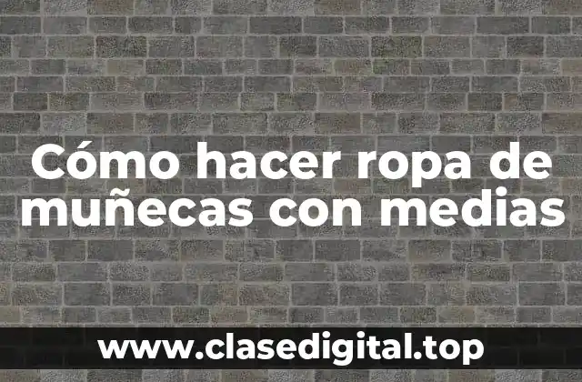 Cómo hacer ropa de muñecas con medias