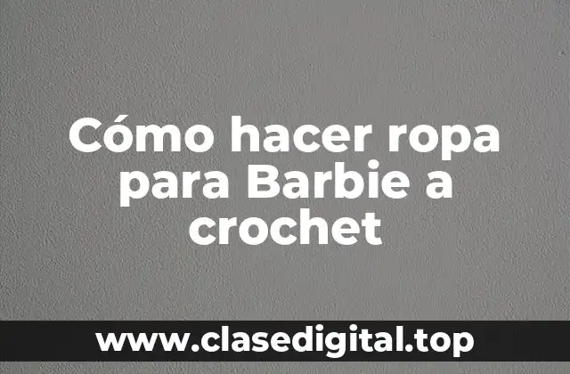 Cómo hacer ropa para Barbie a crochet