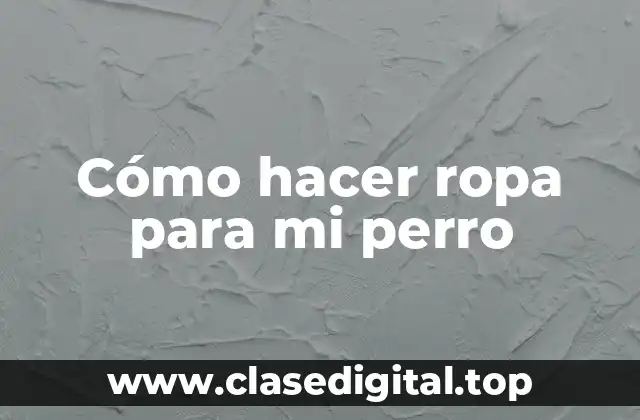 Cómo hacer ropa para mi perro