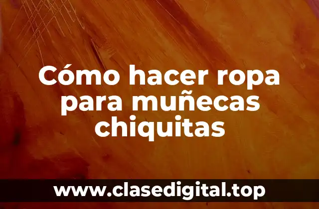 Cómo hacer ropa para muñecas chiquitas