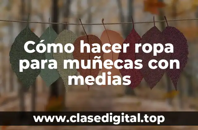 Cómo hacer ropa para muñecas con medias