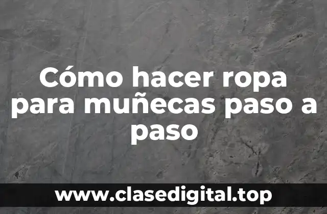 Cómo hacer ropa para muñecas paso a paso