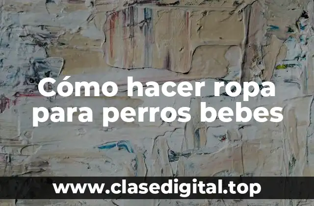 Cómo hacer ropa para perros bebes