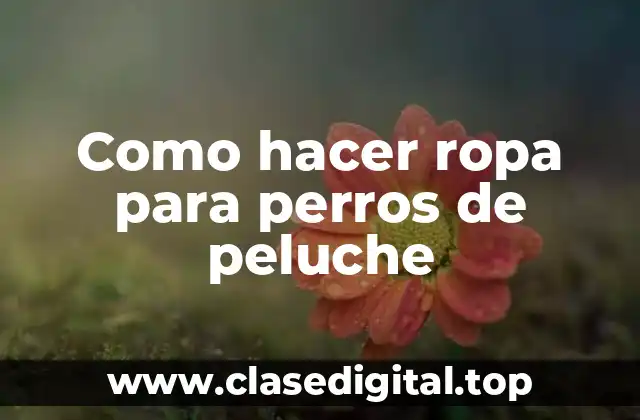 Como hacer ropa para perros de peluche