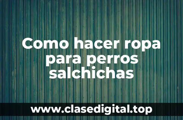 Como hacer ropa para perros salchichas