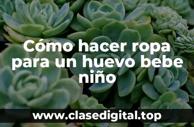 Cómo hacer ropa para un huevo bebe niño