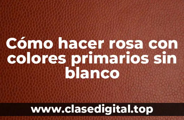 Cómo hacer rosa con colores primarios sin blanco