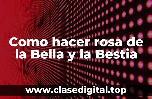 Como hacer rosa de la Bella y la Bestia