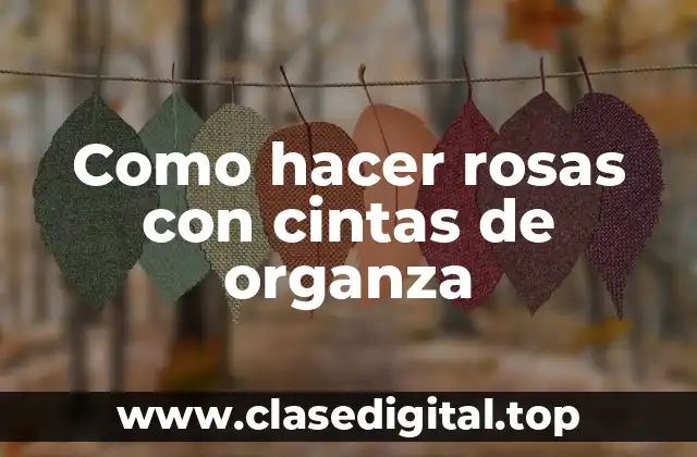 Como hacer rosas con cintas de organza
