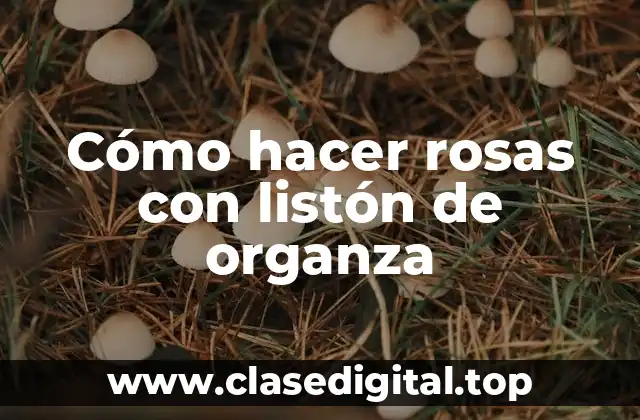 Cómo hacer rosas con listón de organza