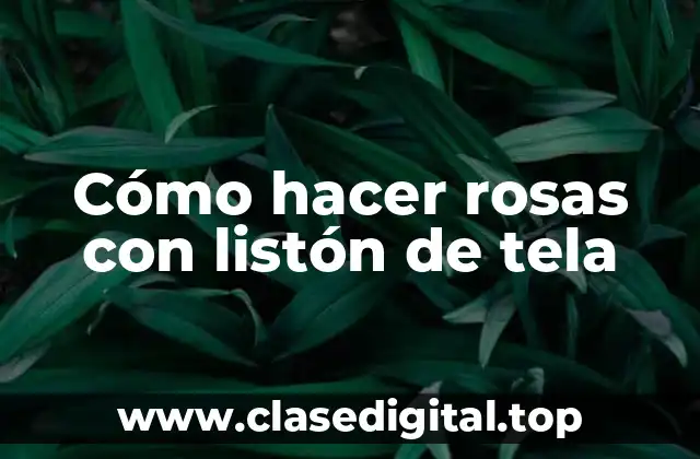 Cómo hacer rosas con listón de tela
