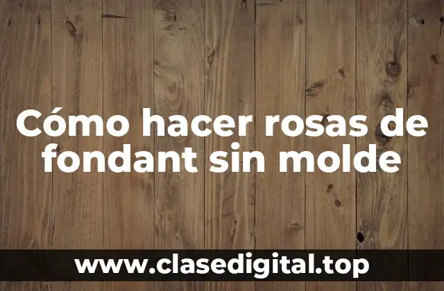 Cómo hacer rosas de fondant sin molde