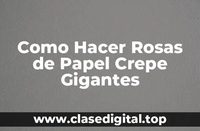 Como Hacer Rosas de Papel Crepe Gigantes