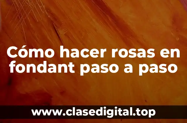 Cómo hacer rosas en fondant paso a paso
