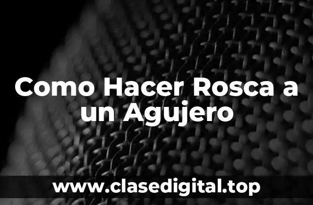 Como Hacer Rosca a un Agujero