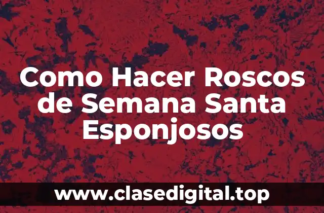 Como Hacer Roscos de Semana Santa Esponjosos