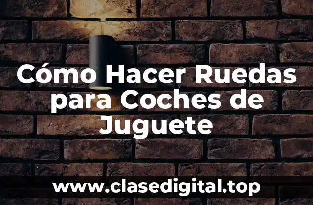 Cómo Hacer Ruedas para Coches de Juguete