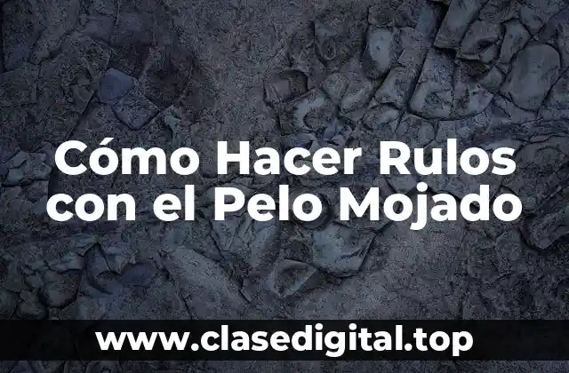 Cómo Hacer Rulos con el Pelo Mojado