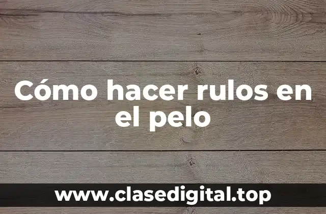 Cómo hacer rulos en el pelo