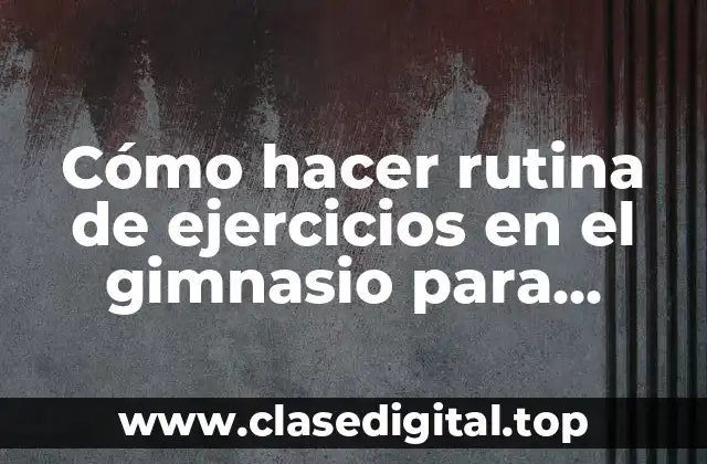 Cómo hacer rutina de ejercicios en el gimnasio para jóvenes