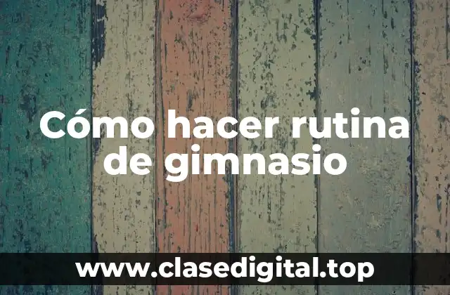 Cómo hacer rutina de gimnasio