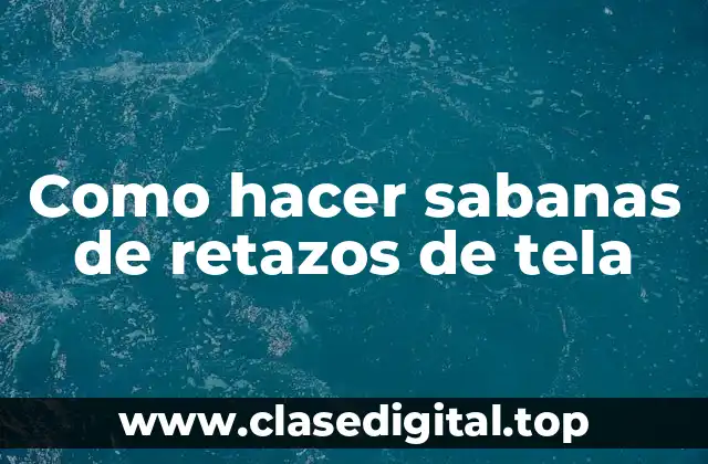Como hacer sabanas de retazos de tela