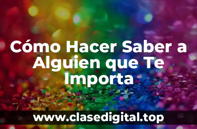 Cómo Hacer Saber a Alguien que Te Importa