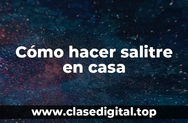 Cómo hacer salitre en casa