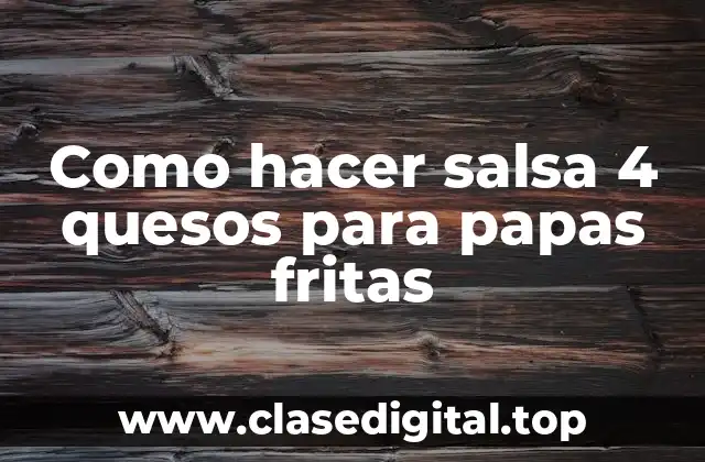 Como hacer salsa 4 quesos para papas fritas