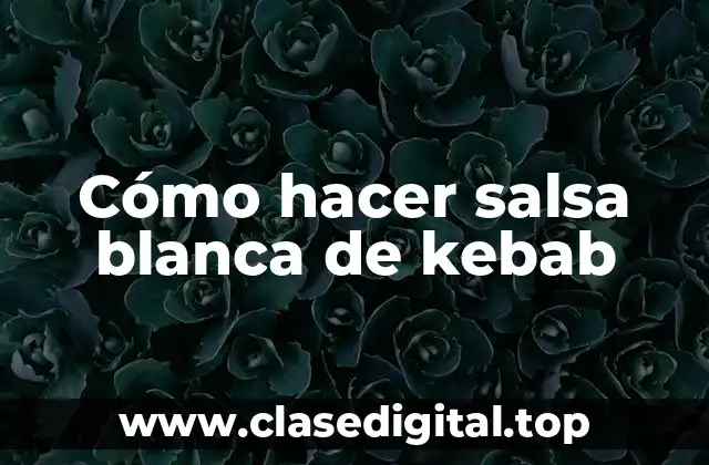 Cómo hacer salsa blanca de kebab