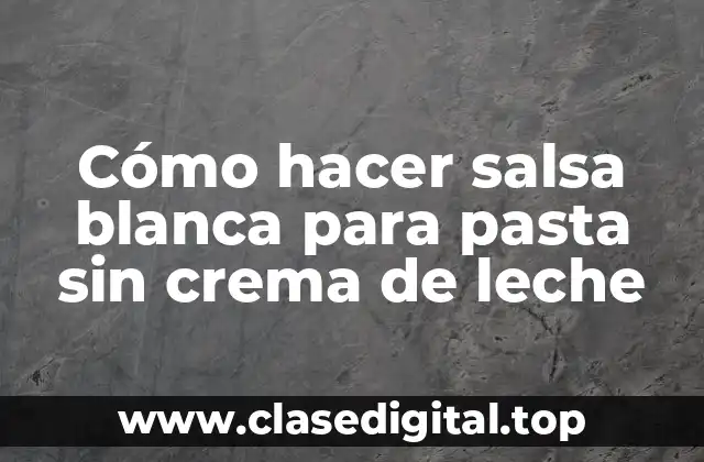 Cómo hacer salsa blanca para pasta sin crema de leche