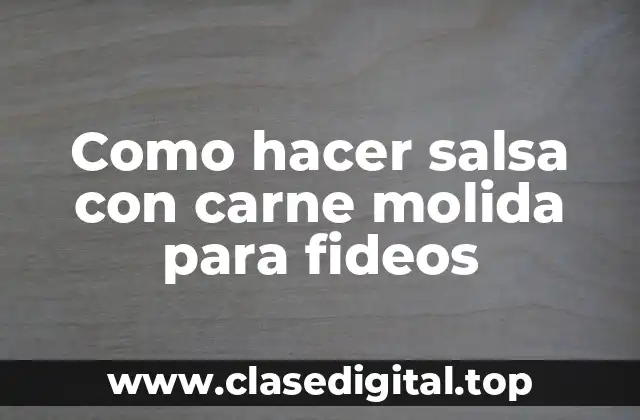 Como hacer salsa con carne molida para fideos