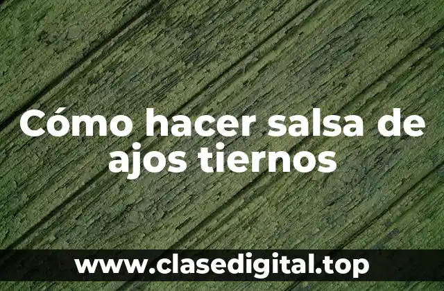 Cómo hacer salsa de ajos tiernos