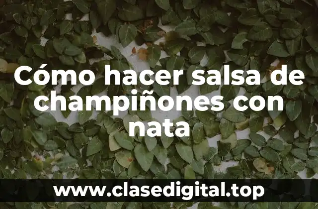 Cómo hacer salsa de champiñones con nata