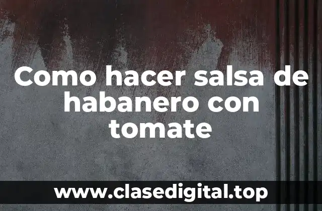Como hacer salsa de habanero con tomate