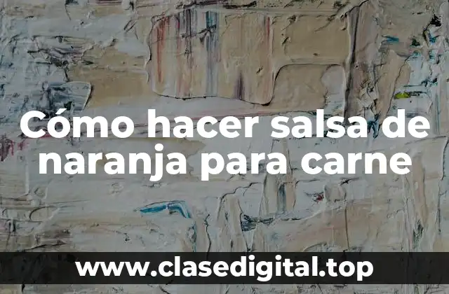 Cómo hacer salsa de naranja para carne