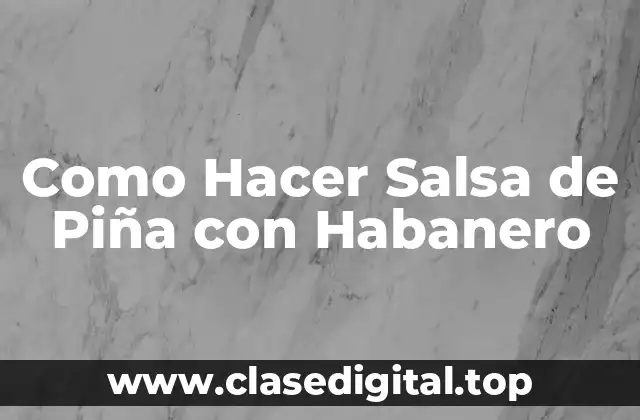 Como Hacer Salsa de Piña con Habanero