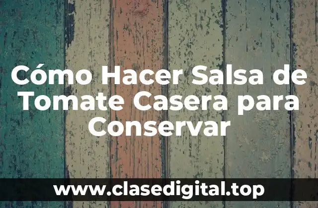 ¿Por qué hacer Salsa de Tomate Casera para Conservar?